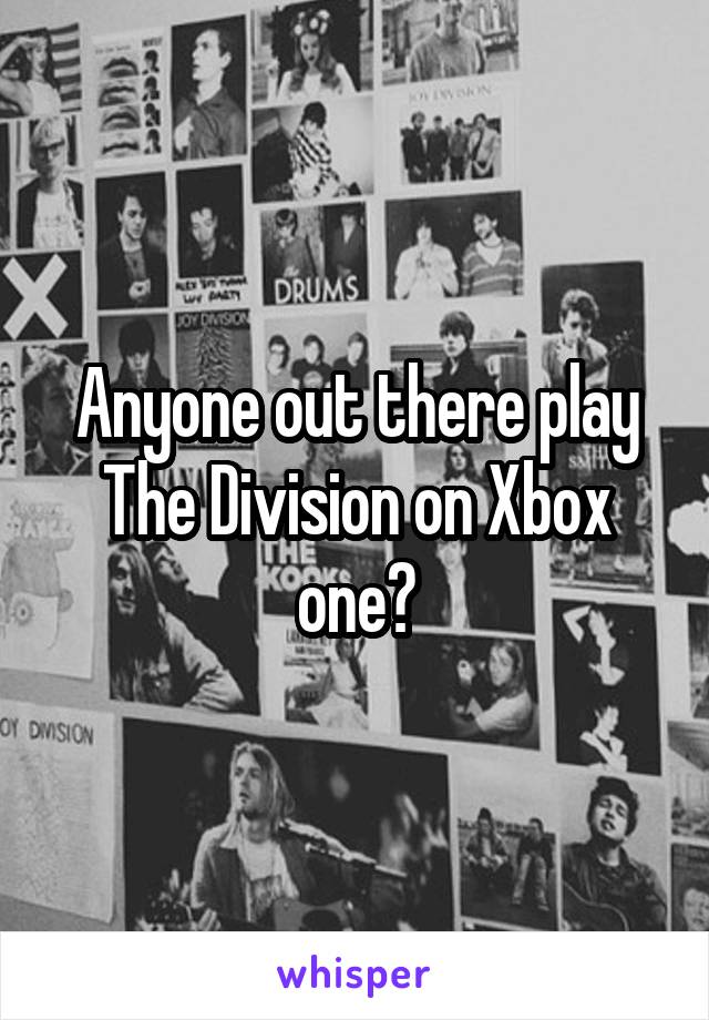 Anyone out there play The Division on Xbox one?