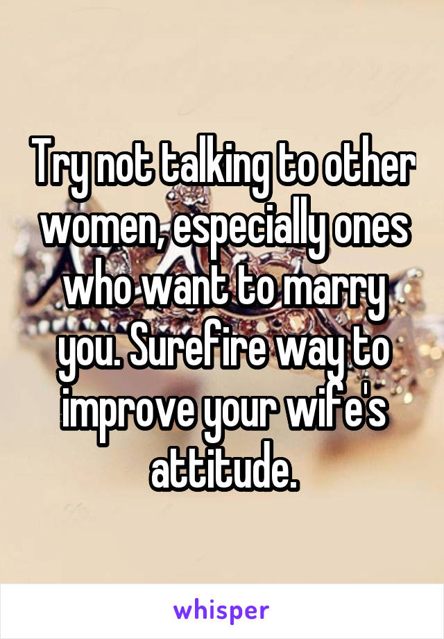 Try not talking to other women, especially ones who want to marry you. Surefire way to improve your wife's attitude.