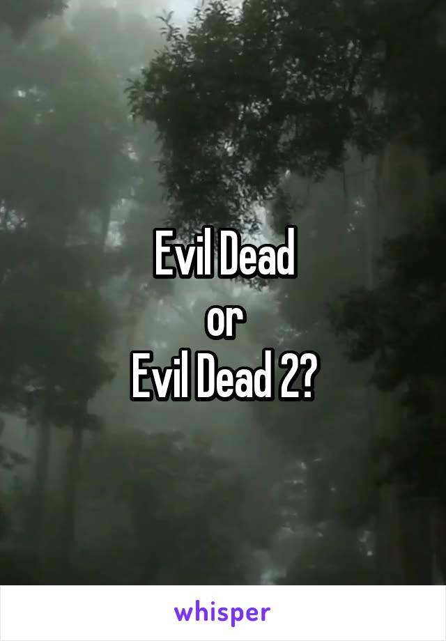 Evil Dead
or
Evil Dead 2?