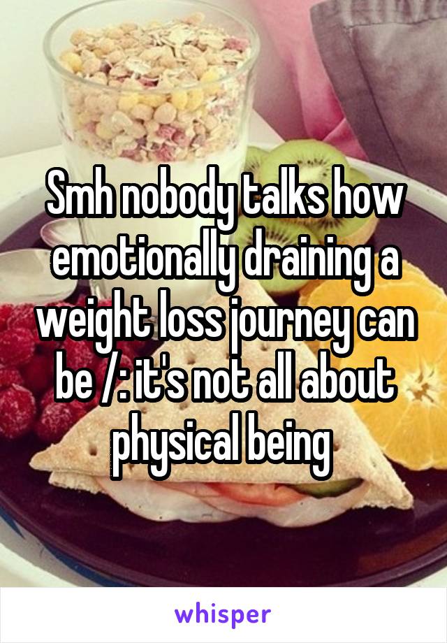 Smh nobody talks how emotionally draining a weight loss journey can be /: it's not all about physical being 