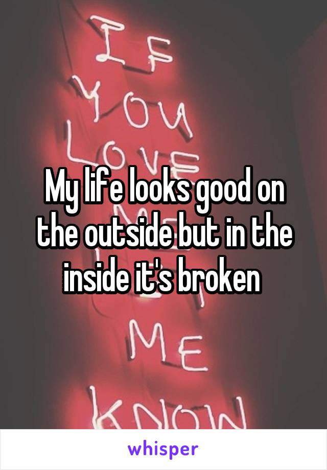 My life looks good on the outside but in the inside it's broken 