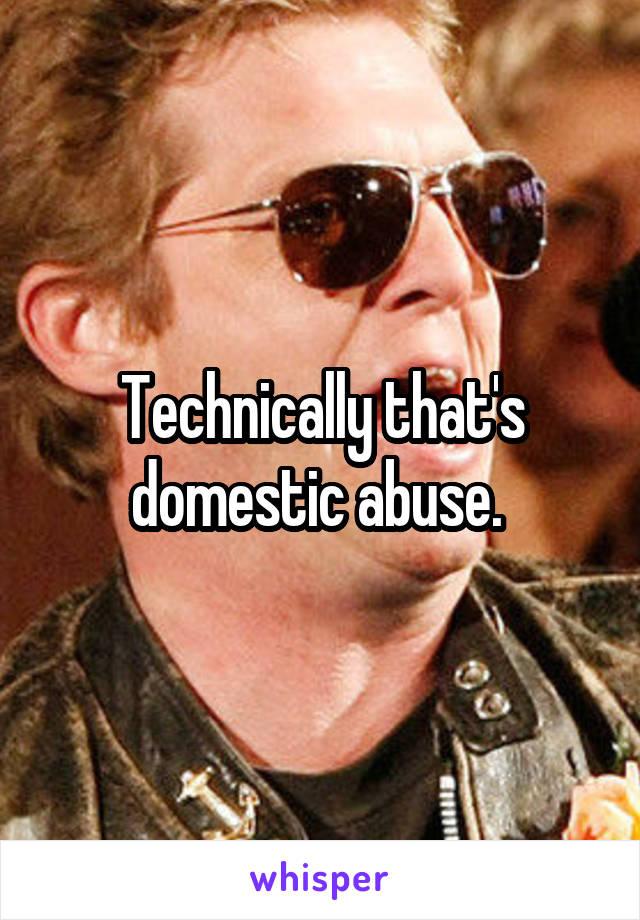 Technically that's domestic abuse. 