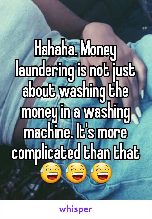 Hahaha. Money laundering is not just about washing the money in a washing machine. It's more complicated than that 😅😅😅