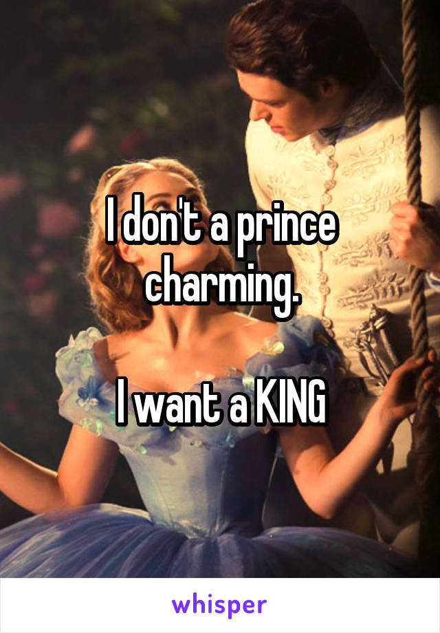 I don't a prince charming.

I want a KING