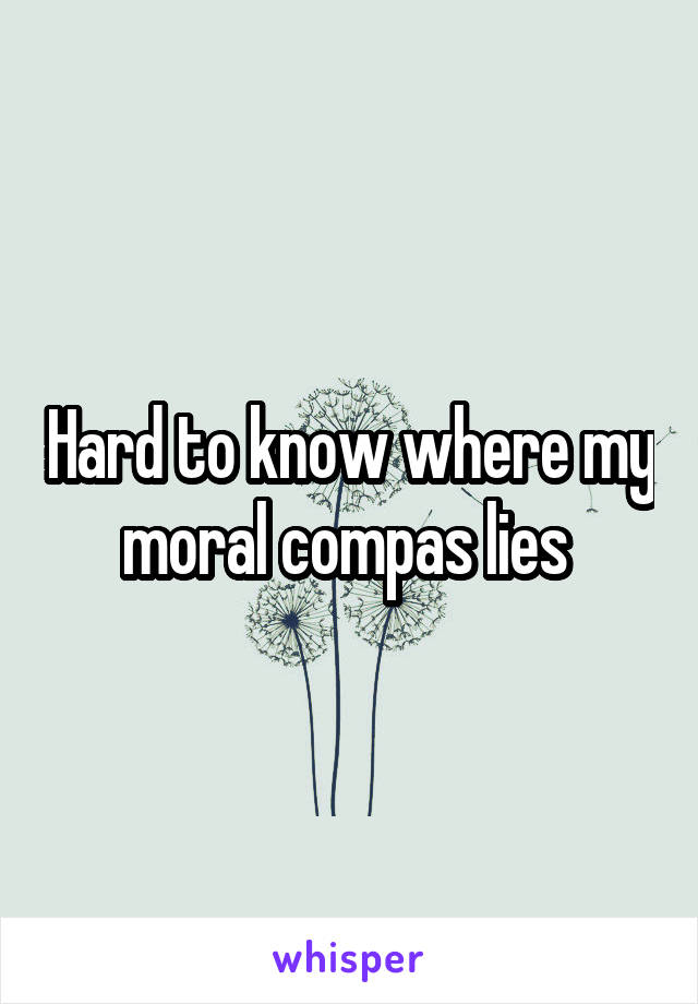 Hard to know where my moral compas lies 