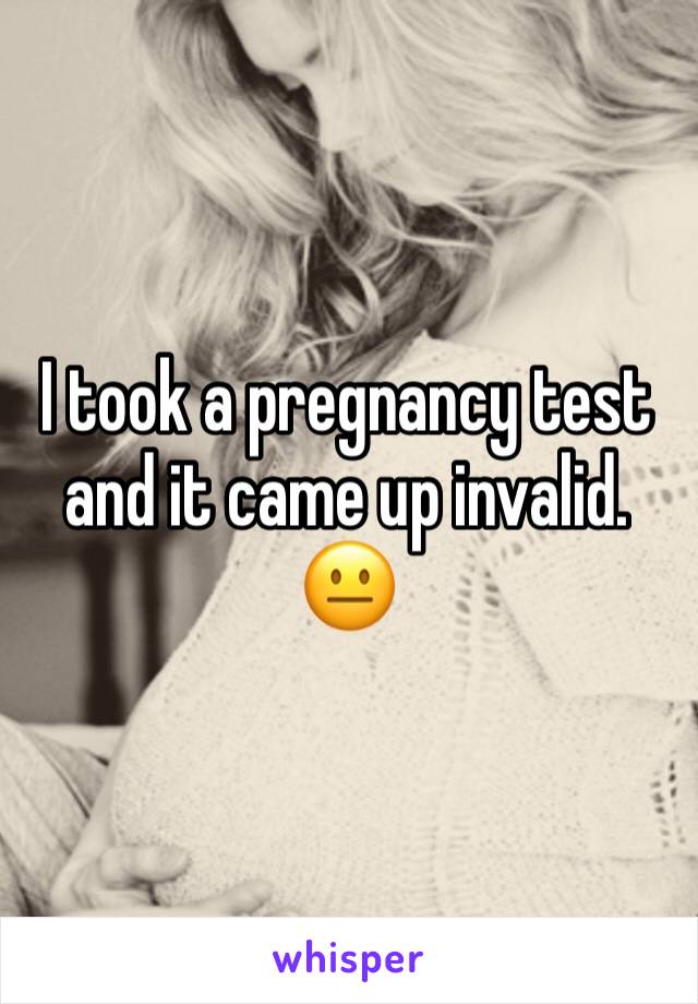 I took a pregnancy test and it came up invalid. 😐