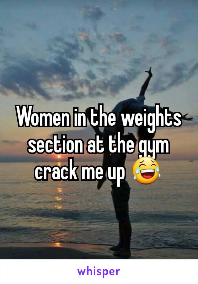 Women in the weights section at the gym crack me up 😂