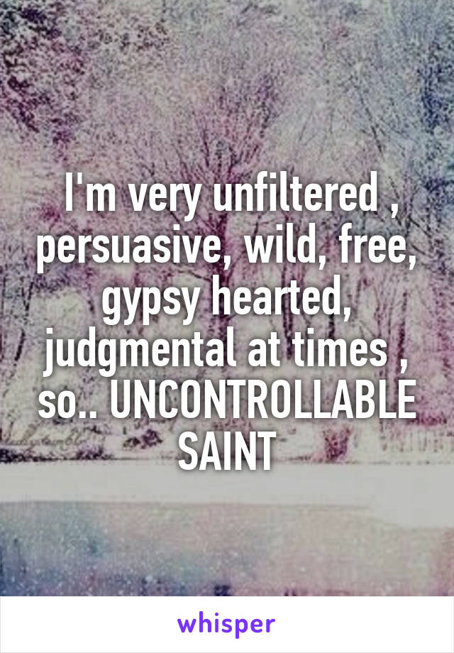  I'm very unfiltered , persuasive, wild, free, gypsy hearted, judgmental at times , so.. UNCONTROLLABLE
SAINT