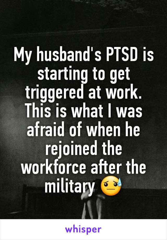 My husband's PTSD is starting to get triggered at work. This is what I was afraid of when he rejoined the workforce after the military 😓