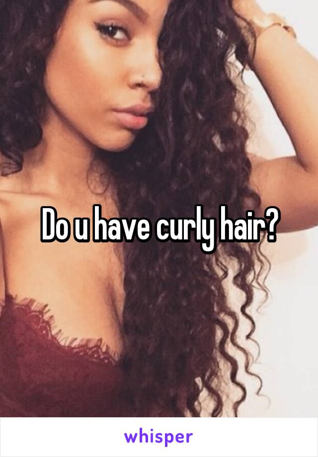 Do u have curly hair?