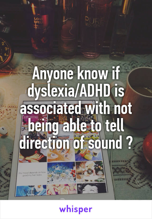 Anyone know if dyslexia/ADHD is associated with not being able to tell direction of sound ?
