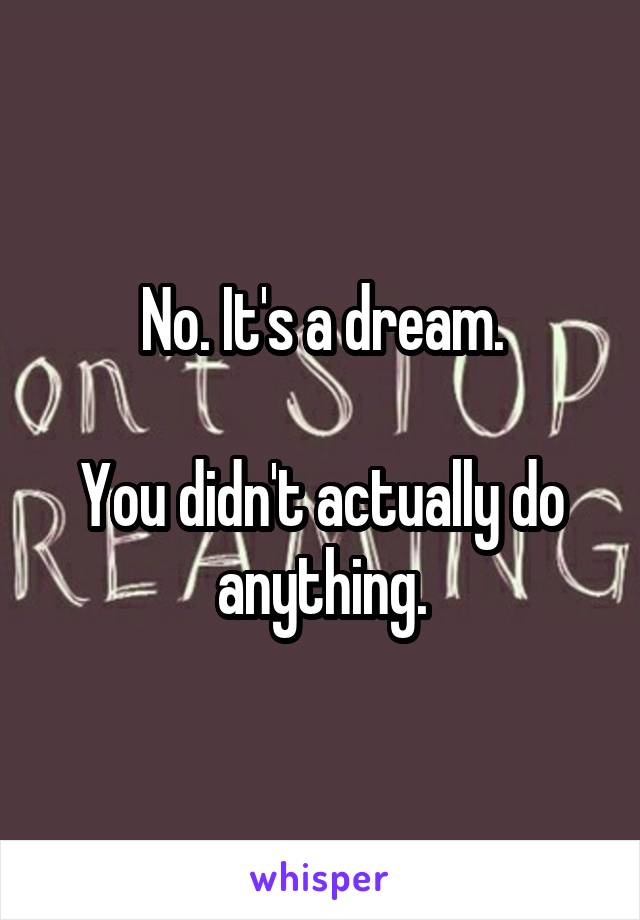 No. It's a dream.

You didn't actually do anything.
