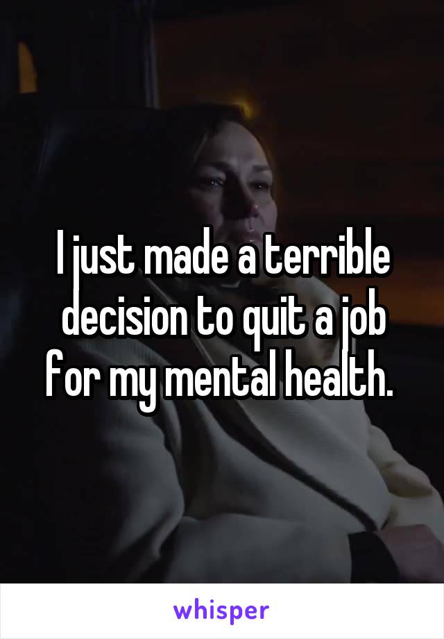 I just made a terrible decision to quit a job for my mental health. 