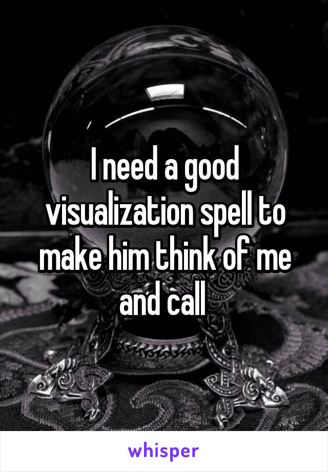 I need a good visualization spell to make him think of me and call 