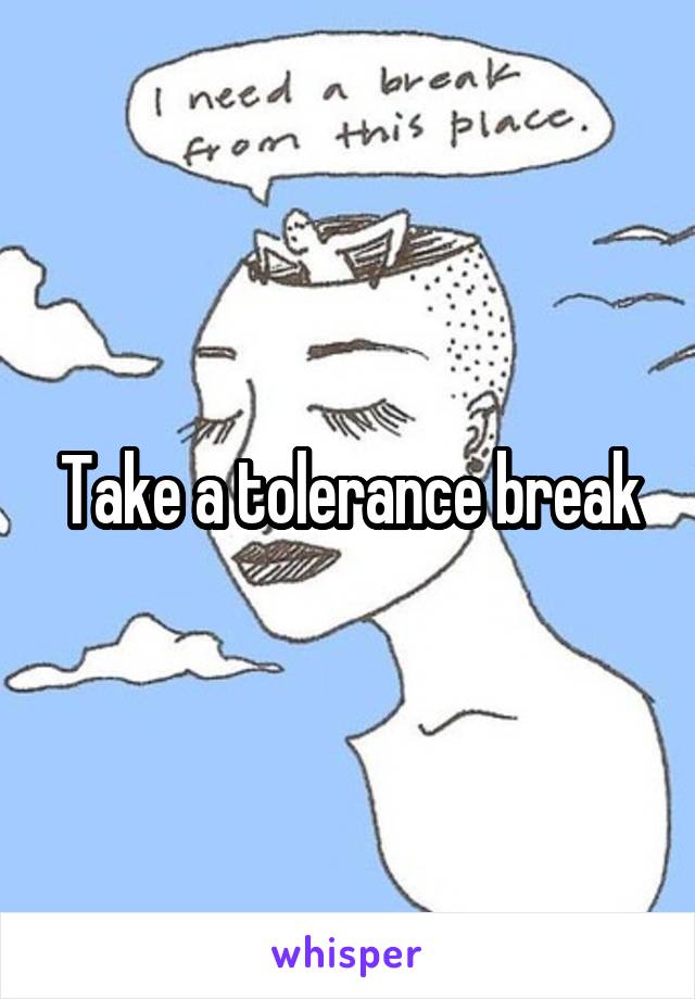Take a tolerance break