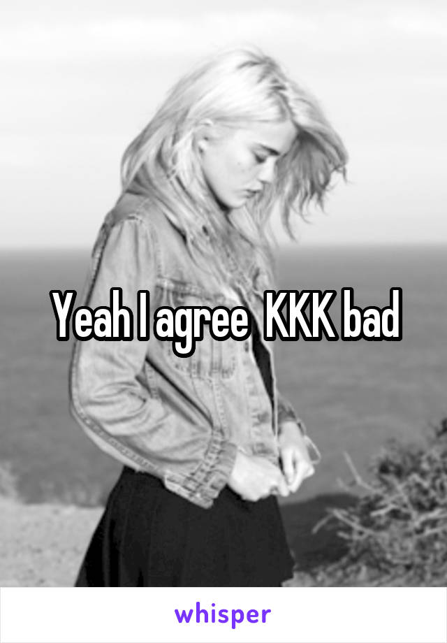 Yeah I agree  KKK bad
