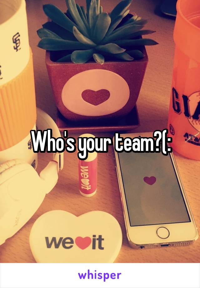 Who's your team?(: