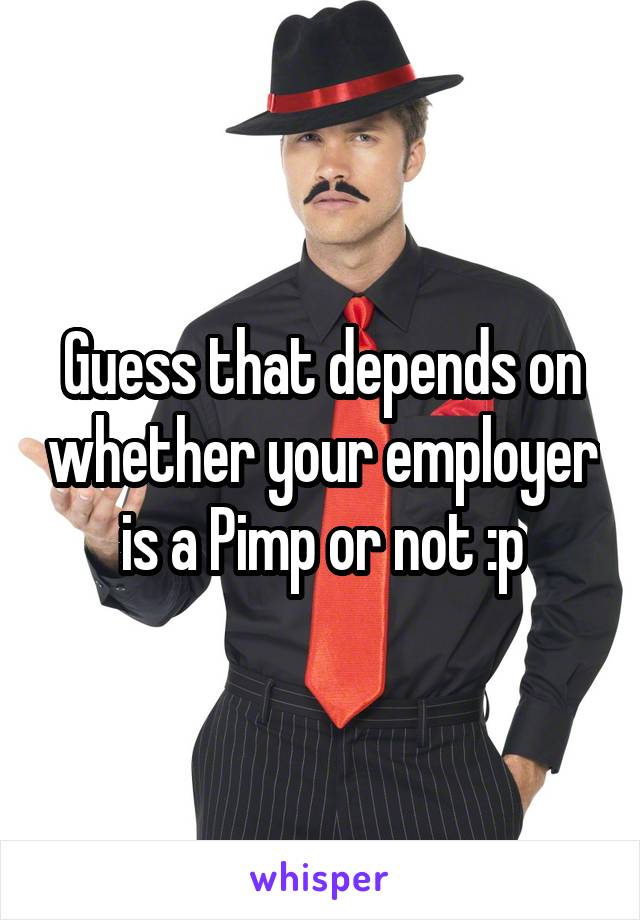 Guess that depends on whether your employer is a Pimp or not :p