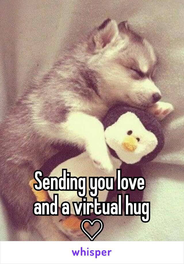 Sending you love 
and a virtual hug
♡
