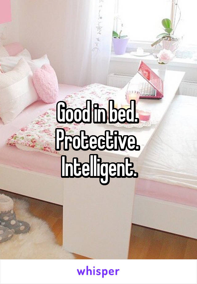 Good in bed. 
Protective. 
Intelligent.