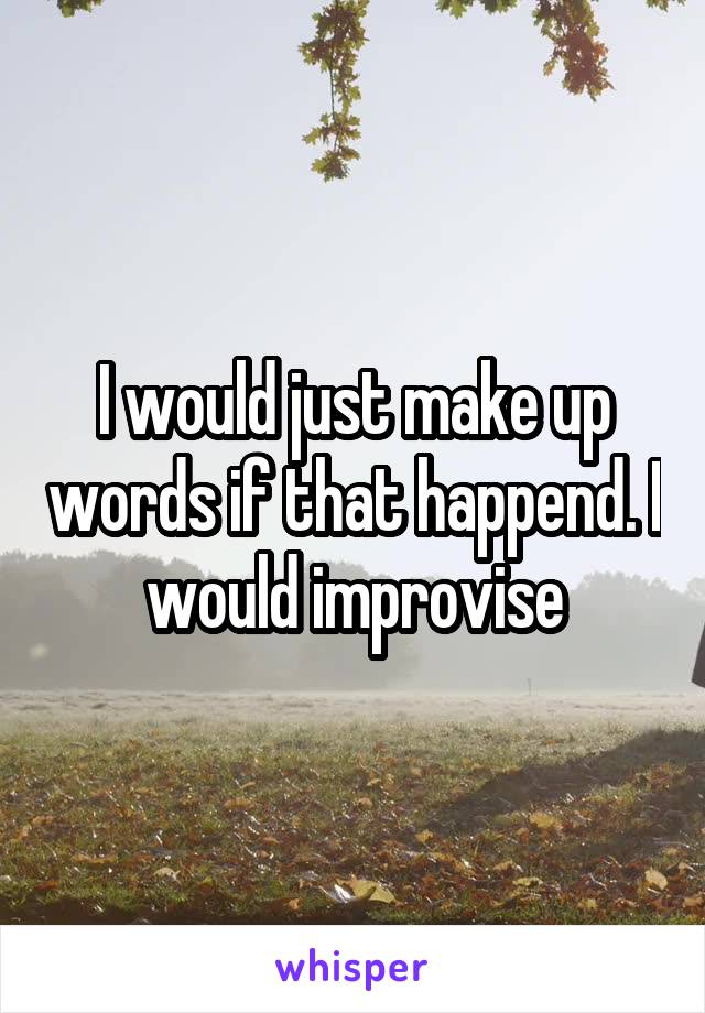 I would just make up words if that happend. I would improvise