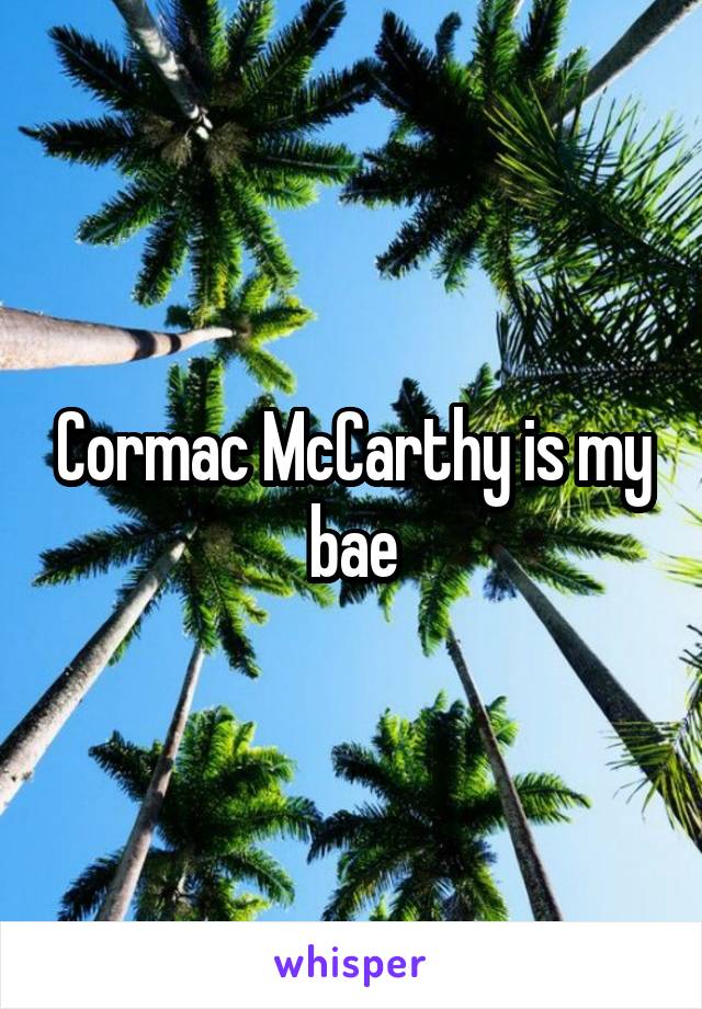 Cormac McCarthy is my bae