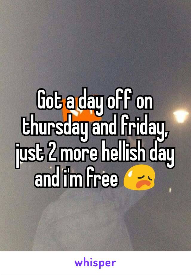 Got a day off on thursday and friday, just 2 more hellish day and i'm free 😥