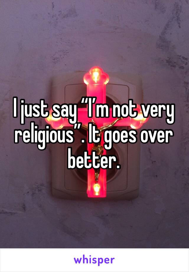 I just say “I’m not very religious”. It goes over better. 