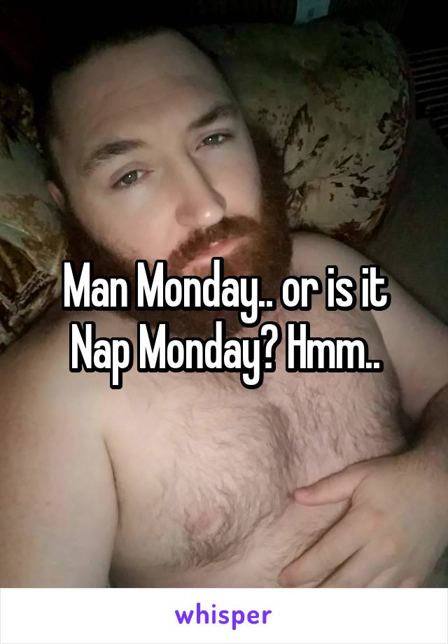 Man Monday.. or is it Nap Monday? Hmm..