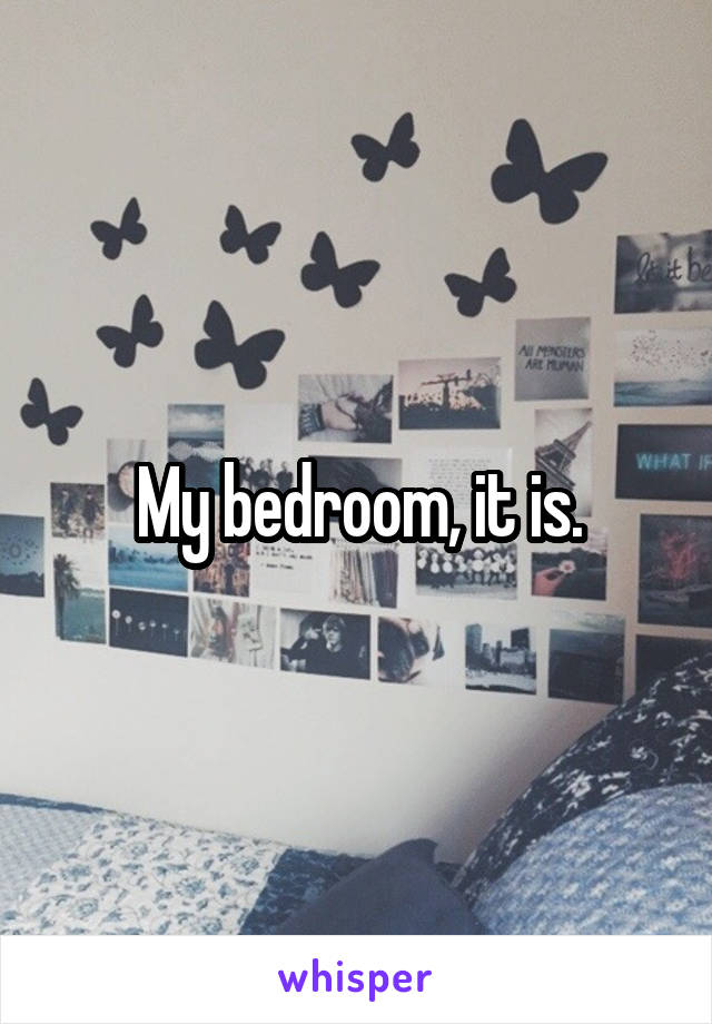 My bedroom, it is.