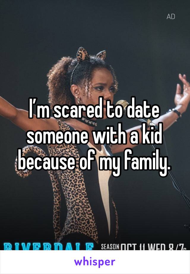 I’m scared to date someone with a kid because of my family. 