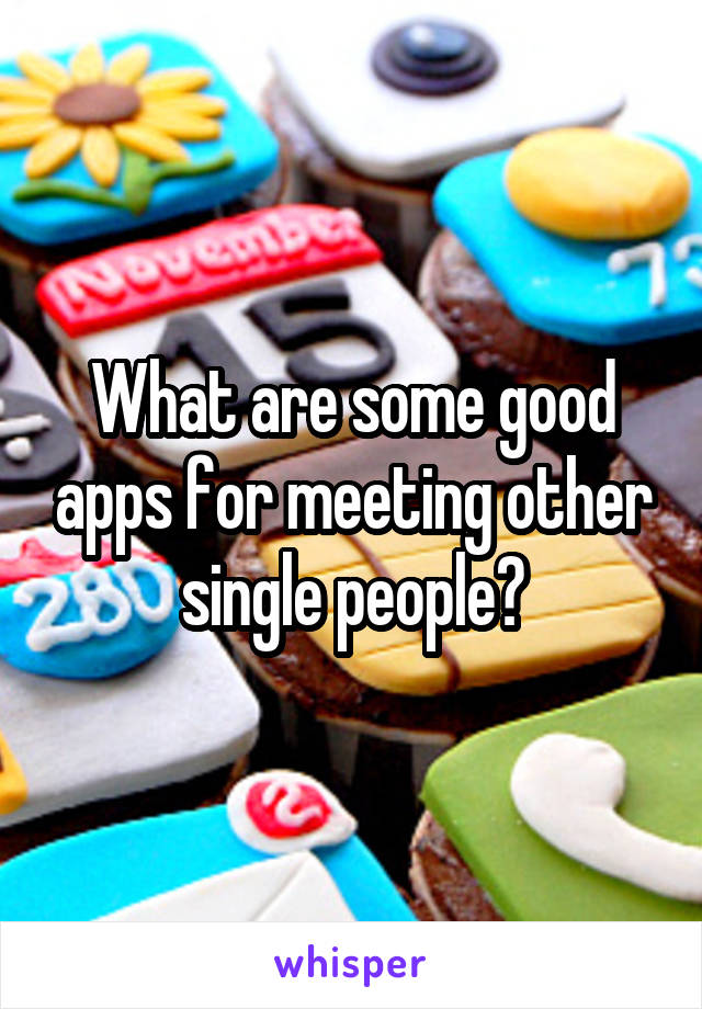 What are some good apps for meeting other single people?