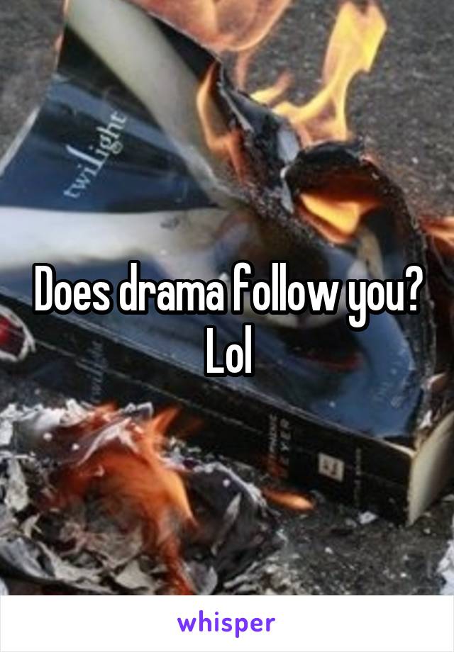 Does drama follow you? Lol