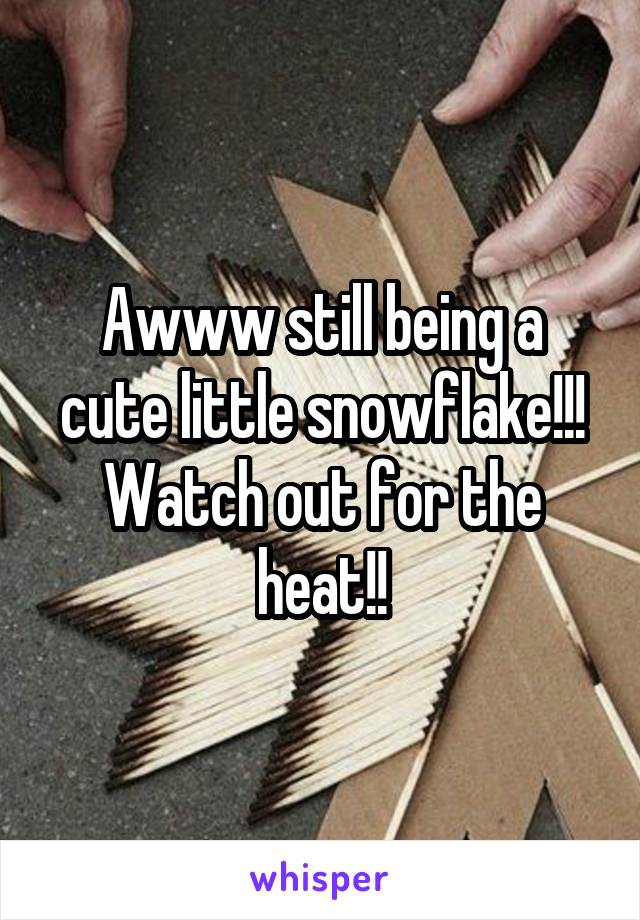 Awww still being a cute little snowflake!!! Watch out for the heat!!