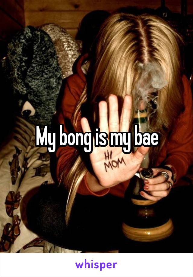 My bong is my bae