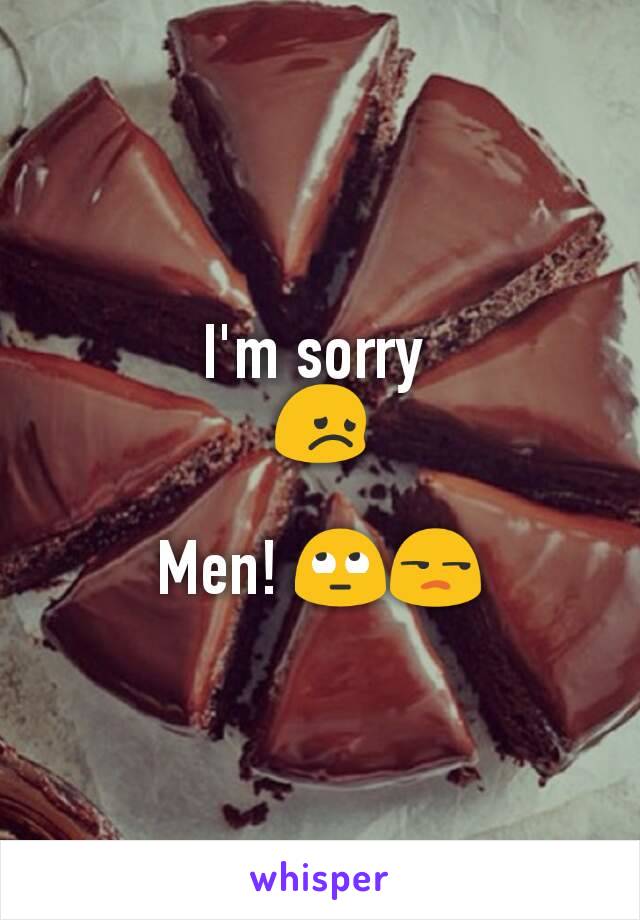 I'm sorry 
😞

Men! 🙄😒