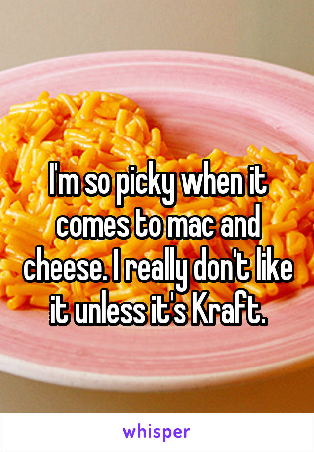 
I'm so picky when it comes to mac and cheese. I really don't like it unless it's Kraft.