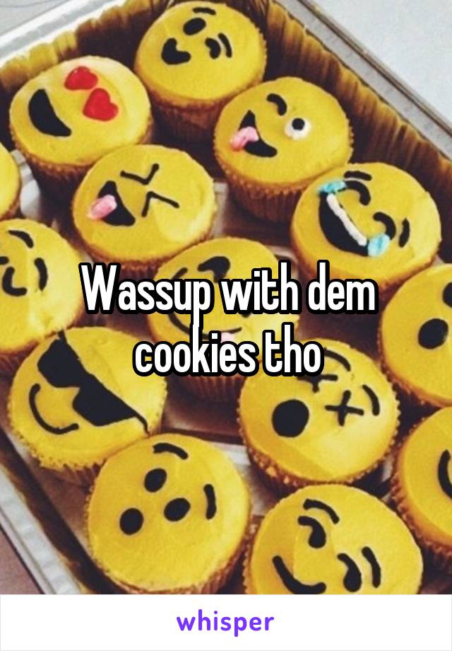 Wassup with dem cookies tho