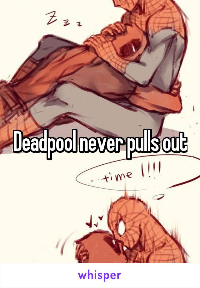Deadpool never pulls out