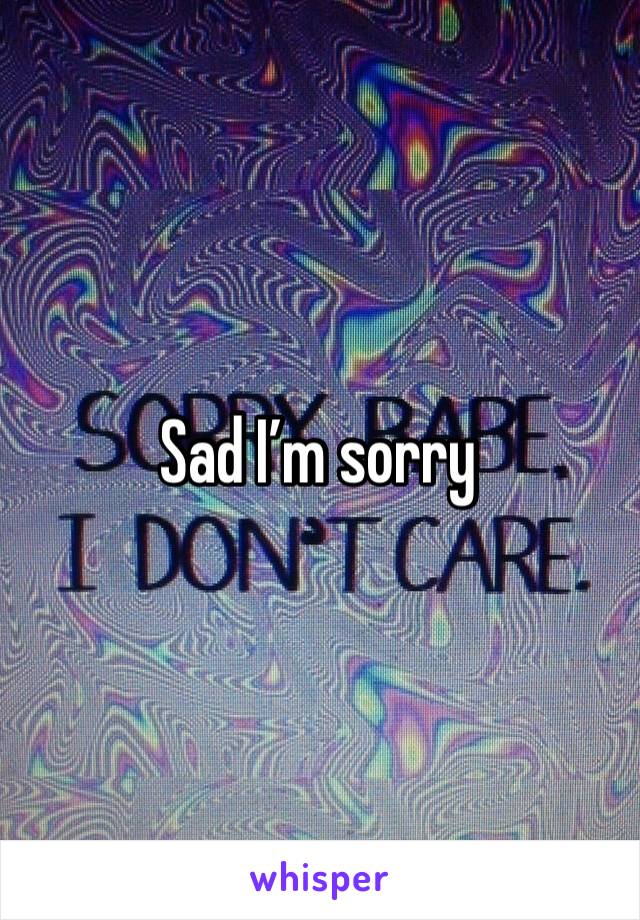 Sad I’m sorry 