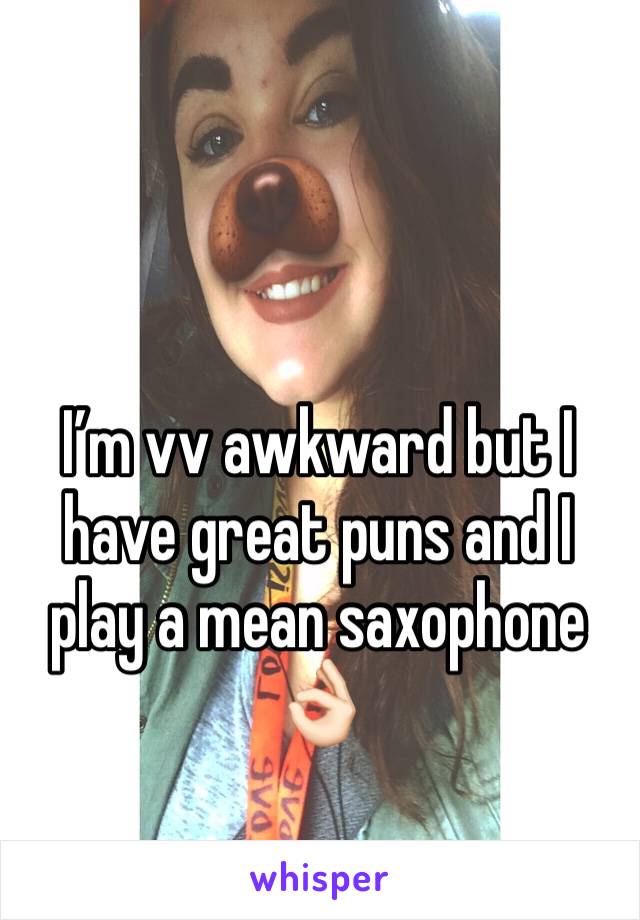 I’m vv awkward but I have great puns and I play a mean saxophone 👌🏻