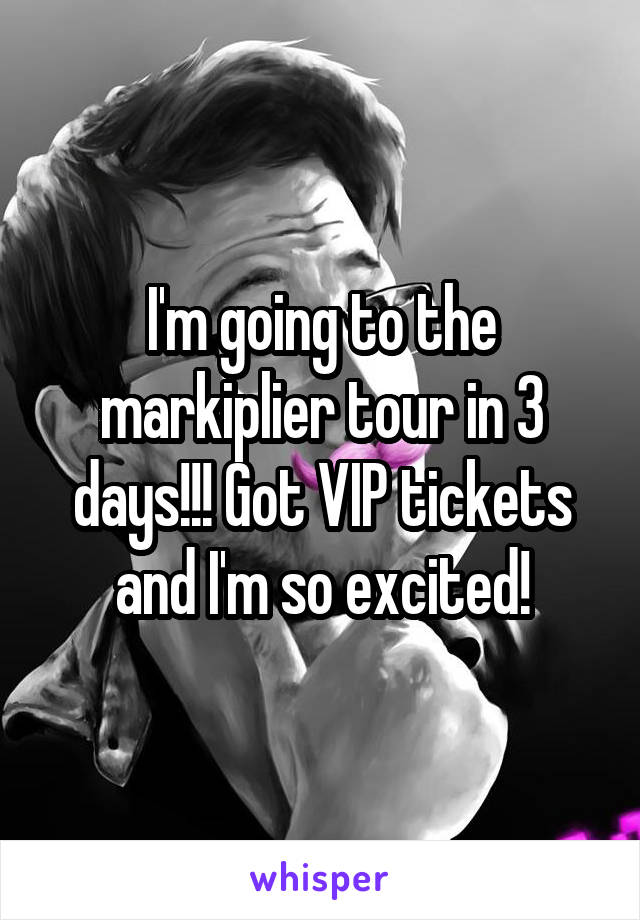 I'm going to the markiplier tour in 3 days!!! Got VIP tickets and I'm so excited!
