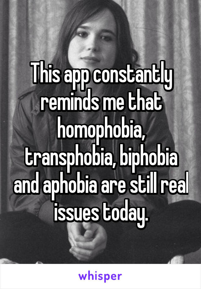 This app constantly reminds me that homophobia, transphobia, biphobia and aphobia are still real issues today.