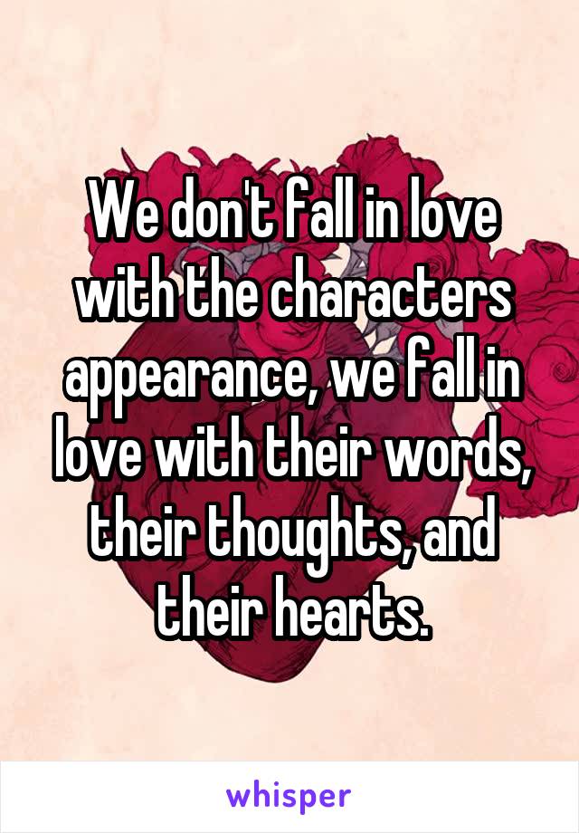 We don't fall in love with the characters appearance, we fall in love with their words, their thoughts, and their hearts.