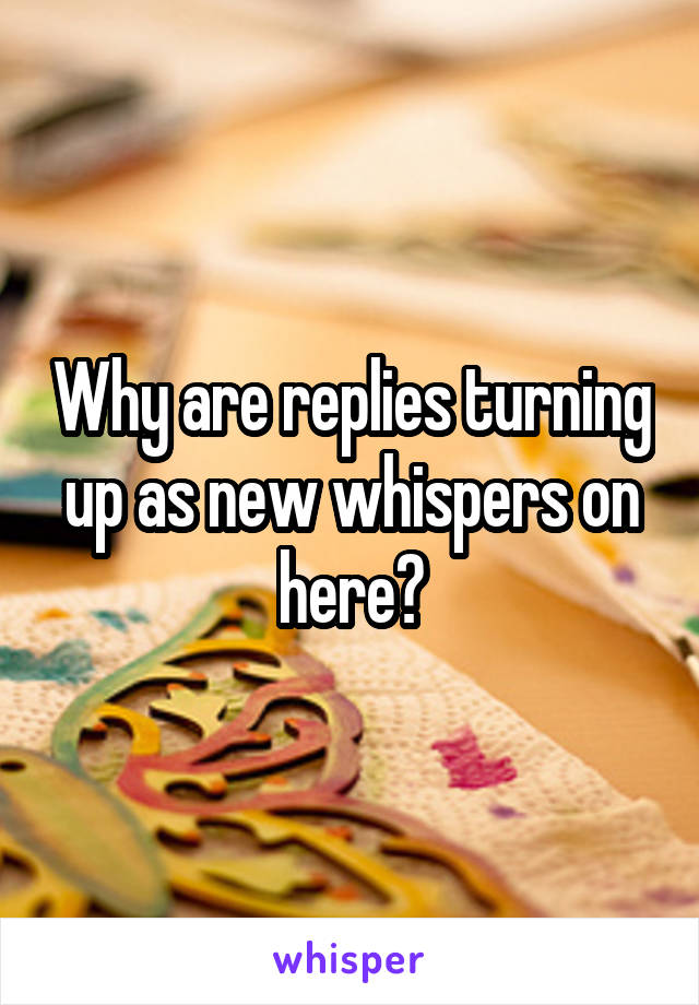 Why are replies turning up as new whispers on here?