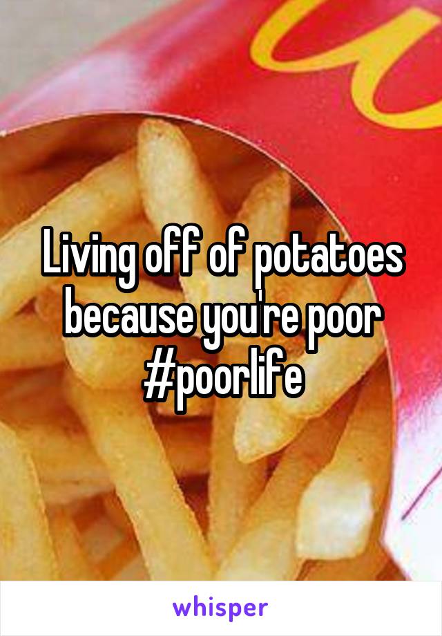 Living off of potatoes because you're poor #poorlife