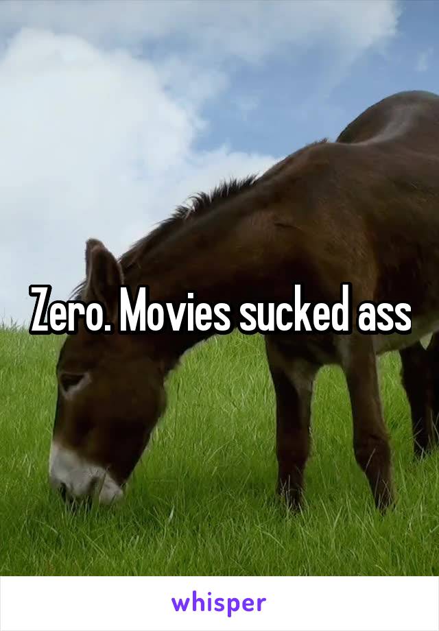 Zero. Movies sucked ass