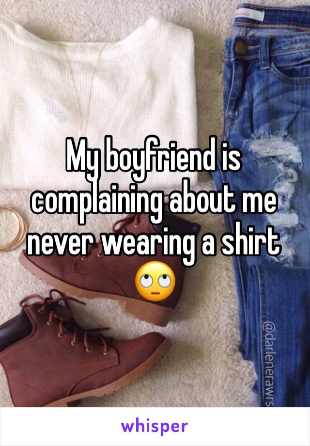 My boyfriend is complaining about me never wearing a shirt 🙄
