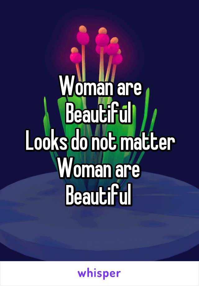 Woman are
Beautiful 
Looks do not matter
Woman are 
Beautiful 
