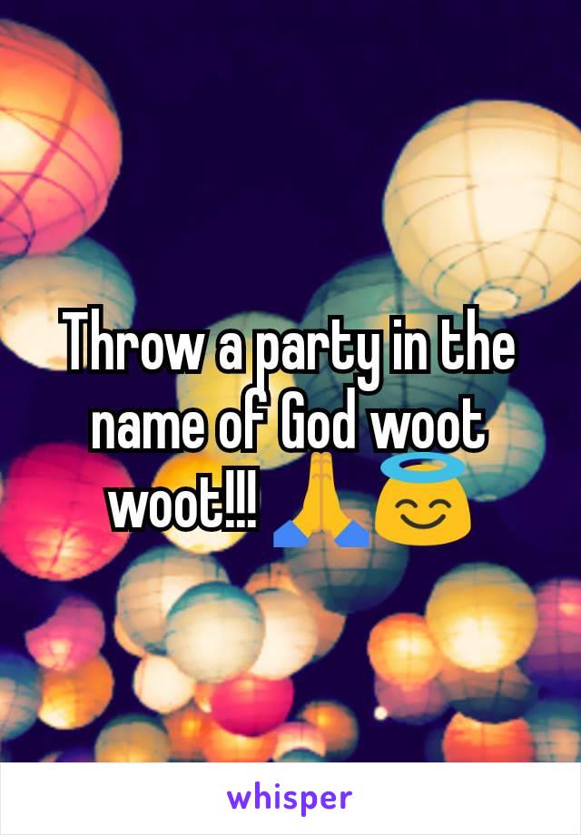 Throw a party in the name of God woot woot!!! 🙏😇